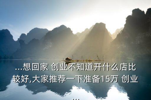 15萬怎么創(chuàng)業(yè),一個人創(chuàng)業(yè)還有很多項(xiàng)目可選擇加入創(chuàng)業(yè)團(tuán)隊