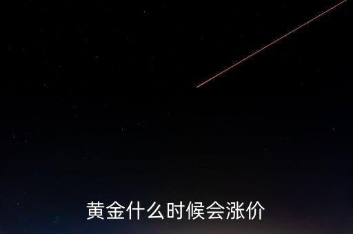 金價(jià)什么時(shí)候會(huì)漲，黃金要什么時(shí)候漲價(jià)