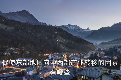 為什么中西部產(chǎn)業(yè)要向東部轉(zhuǎn)移，說出我國東部沿海地區(qū)企業(yè)將工廠搬移到中西部地區(qū)的主要目的