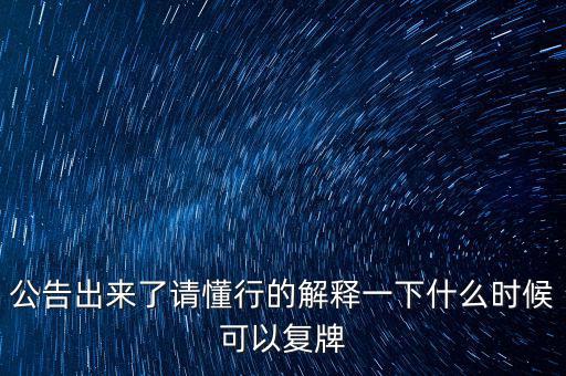 公告出來(lái)了請(qǐng)懂行的解釋一下什么時(shí)候可以復(fù)牌