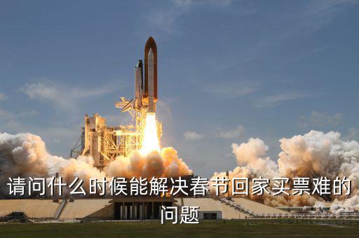 請(qǐng)問(wèn)什么時(shí)候能解決春節(jié)回家買票難的問(wèn)題