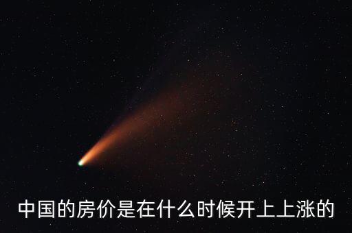 中國(guó)房?jī)r(jià)什么時(shí)候開始漲的，中國(guó)房?jī)r(jià)從什么時(shí)候開始漲的