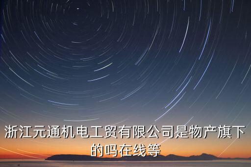 臺(tái)州元通和物產(chǎn)元通有什么區(qū)別，浙江物產(chǎn)元通機(jī)電集團(tuán)有限公司怎么樣啊 我面試的是上海大
