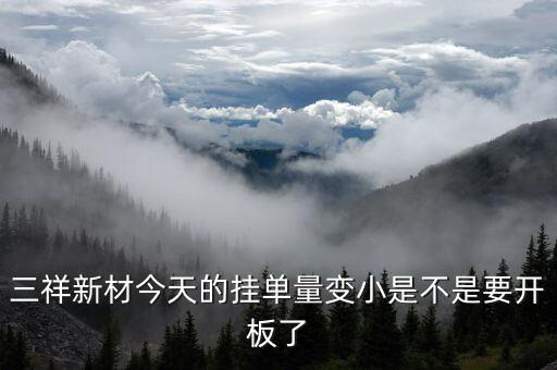 三祥新材今天的掛單量變小是不是要開板了