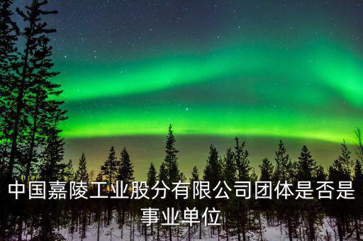 中國嘉陵工業(yè)股分有限公司團(tuán)體是否是事業(yè)單位