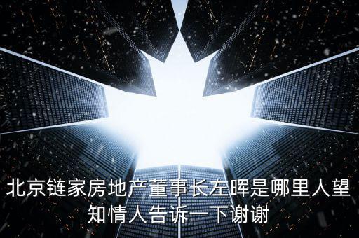 北京鏈家房地產(chǎn)董事長(zhǎng)左暉是哪里人望知情人告訴一下謝謝
