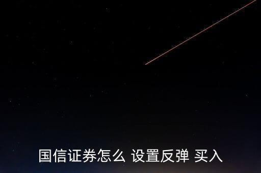 國(guó)信證券怎么 設(shè)置反彈 買(mǎi)入