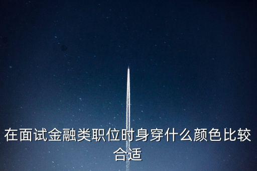 在面試金融類職位時身穿什么顏色比較合適