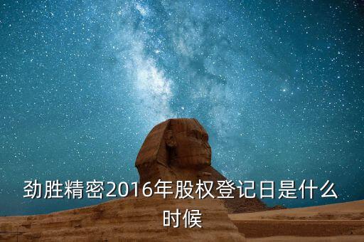 勁勝精密什么時候分紅，勁勝精密2016年股權(quán)登記日是什么時候