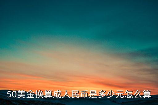 50美金換算成人民幣是多少元怎么算