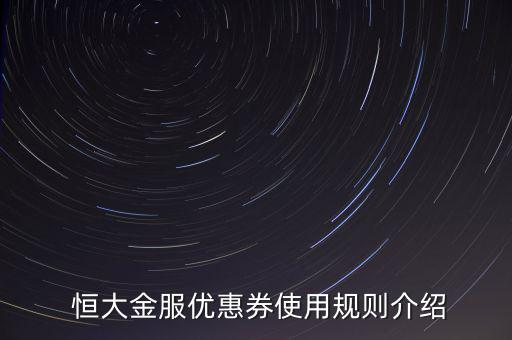 恒大金服新手專享怎么沒有了,恒大金服有哪些優(yōu)惠券?