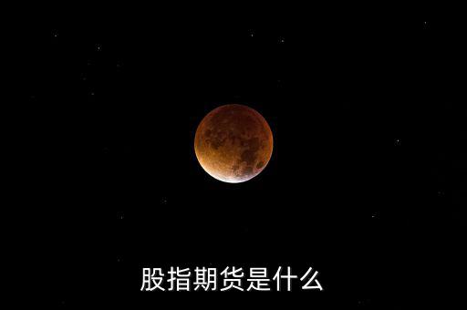 什么是股指期貨，股指期貨是什么