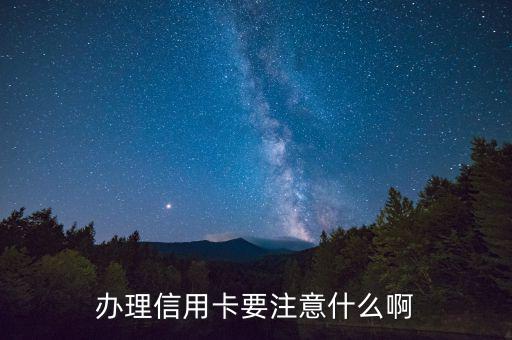 辦理信用需要注意什么，辦理信用卡要注意什么啊
