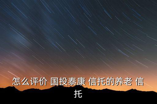 國投信托怎么樣,國投泰康信托積極探索創(chuàng)新業(yè)務(wù)開拓傳統(tǒng)業(yè)務(wù)