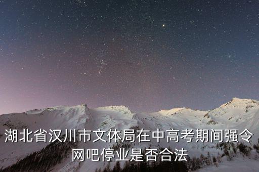 漢川銀湖天街什么時候建好，湖北省漢川市文體局在中高考期間強令網(wǎng)吧停業(yè)是否合法