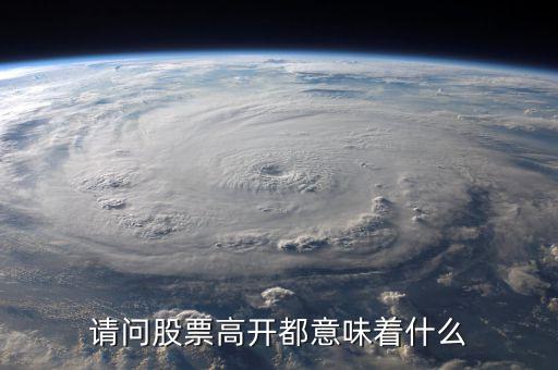 股票高開是什么意思，股票的高開是什么意思一般是怎樣去理解的