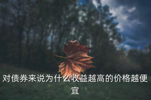 為什么債券利率越高發(fā)行價格越低，對債券來說為什么收益越高的價格越便宜