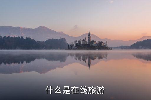 什么是在線旅游業(yè)，什么是在線旅游