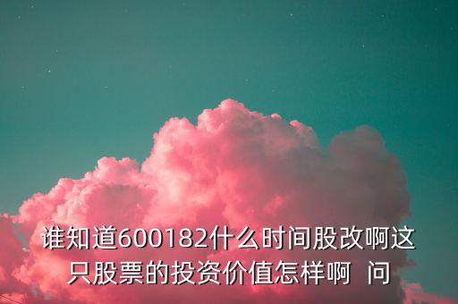 誰(shuí)知道600182什么時(shí)間股改啊這只股票的投資價(jià)值怎樣啊  問(wèn)