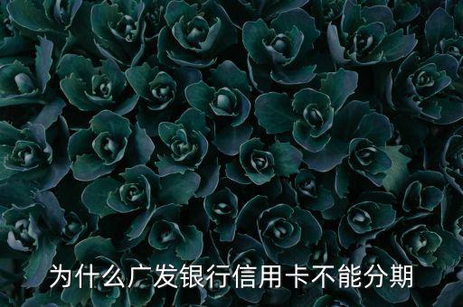 廣發(fā)不給分期意味什么，廣發(fā)信用卡突然不叫分期了是什么原因