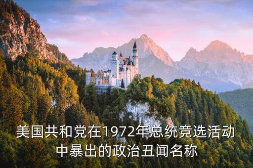 美國共和黨在1972年總統(tǒng)競選活動中暴出的政治丑聞名稱
