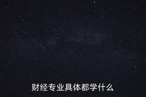 財經(jīng)主要是學(xué)什么，財經(jīng)到底學(xué)什么啊