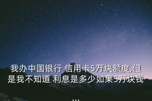 信用卡刷五萬利息怎么算,中國銀行信用卡透支取現利息按月復利