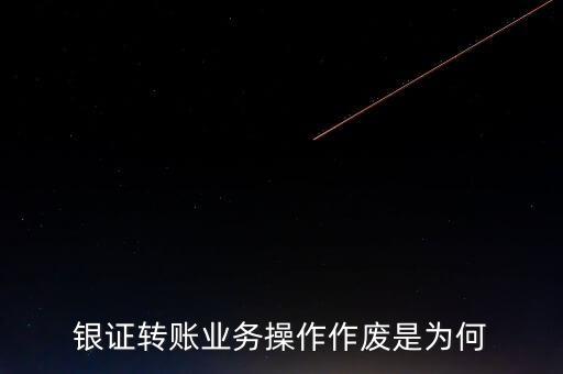 銀行轉(zhuǎn)證券作廢是什么意思，為什么農(nóng)業(yè)銀行轉(zhuǎn)證券總是作廢