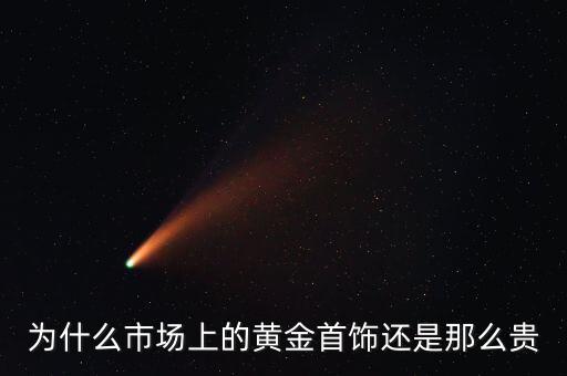 為什么商場(chǎng)的黃金比較貴，為什么市場(chǎng)上的黃金首飾還是那么貴