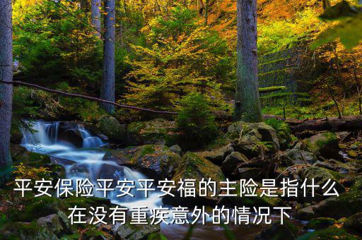 平安福主險(xiǎn)是什么，平安福主險(xiǎn)包含什么