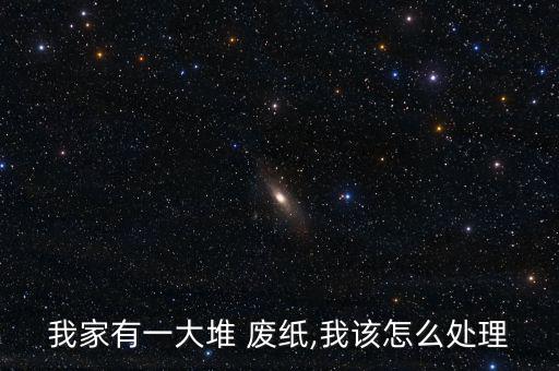 我家有一大堆 廢紙,我該怎么處理