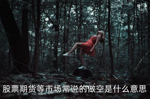 做空期貨什么意思，期貨的做空是什么意思