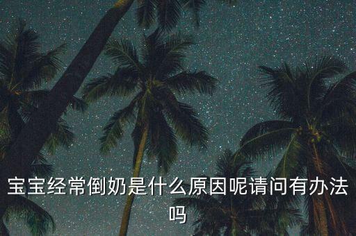 寶寶經(jīng)常倒奶是什么原因呢請(qǐng)問有辦法嗎
