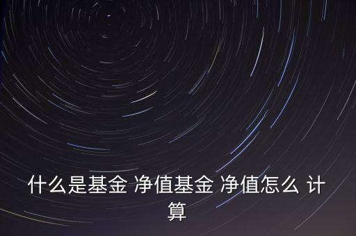 什么是基金 凈值基金 凈值怎么 計(jì)算