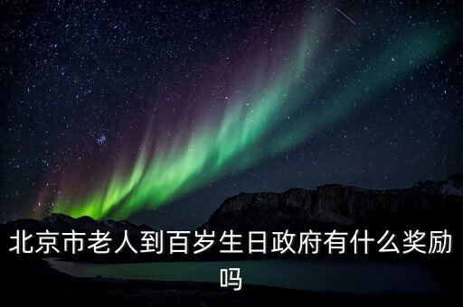 北京百歲農(nóng)村老人有什么待遇，北京市老人到百歲生日政府有什么獎(jiǎng)勵(lì)嗎