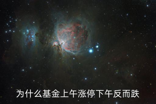 上午大漲下午跌是什么原因，為什么基金上午漲停下午反而跌