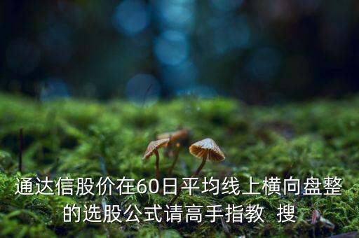什么橫盤(pán)，通達(dá)信股價(jià)在60日平均線上橫向盤(pán)整的選股公式請(qǐng)高手指教  搜