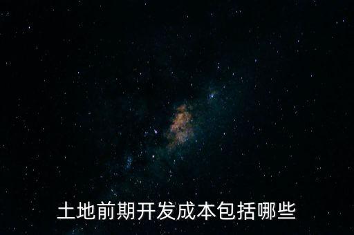 什么是土地前期開發(fā)成本，土地出讓成本是什么