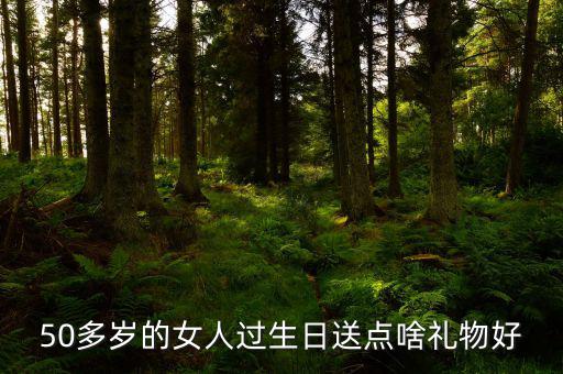 50歲女性送什么，請問該送五十多歲的女人什么禮物