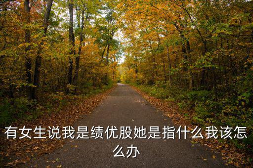 績優(yōu)股是什么意思，有女生說我是績優(yōu)股她是指什么我該怎么辦