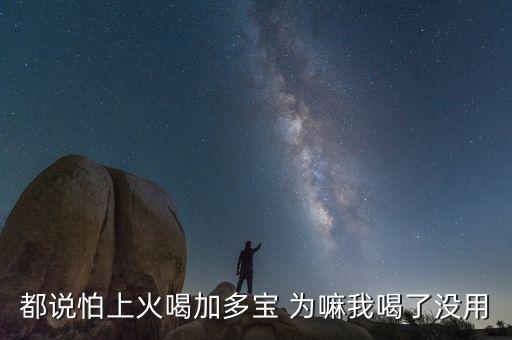 怕上火喝加多寶來(lái)由為什么有怕，為什么經(jīng)常聽(tīng)到有人說(shuō)怕上火更多人喝加多寶呢