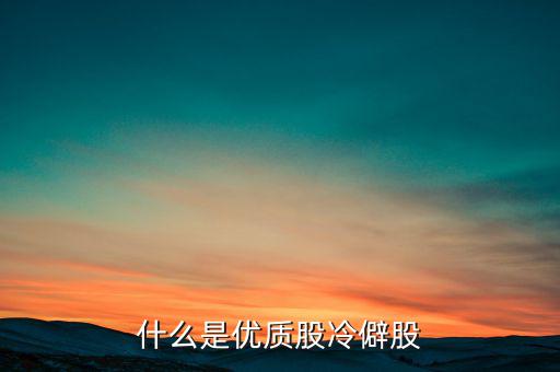 什么是優(yōu)質(zhì)股，告訴您什么是優(yōu)質(zhì)股票