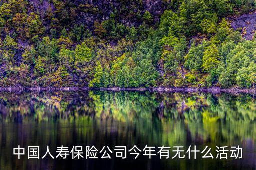 中國人壽保險(xiǎn)公司今年有無什么活動