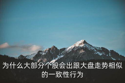 為什么個股跟大盤走勢一樣，股票的個股走勢為什么大多都和大盤走勢一樣很少有自己走勢的