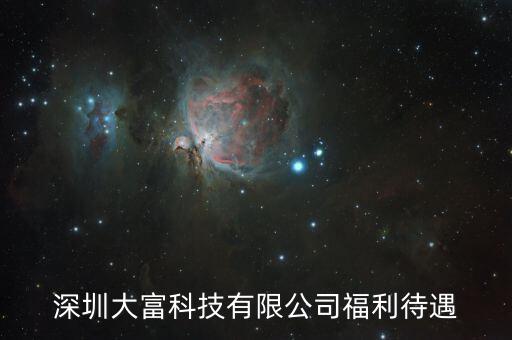 大富科技什么進，深圳大富科技有限公司福利待遇