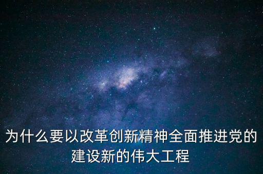 為什么要以改革創(chuàng)新精神全面推進黨的建設新的偉大工程