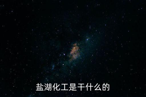 鹽湖做什么原料，鹽湖的鹽有什么用途