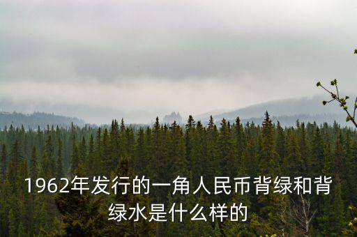 最貴1角背綠一角是什么樣的，1962年發(fā)行的一角人民幣背綠和背綠水是什么樣的