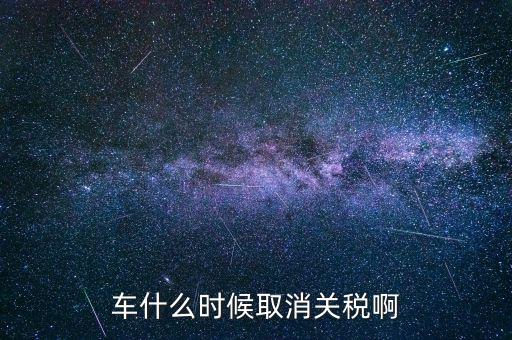 汽車什么時候降關稅，汽車關稅什么時候開始降