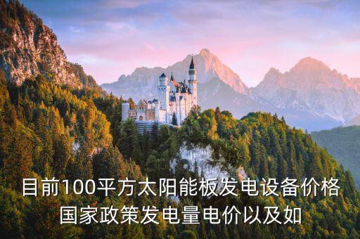 目前100平方太陽(yáng)能板發(fā)電設(shè)備價(jià)格國(guó)家政策發(fā)電量電價(jià)以及如